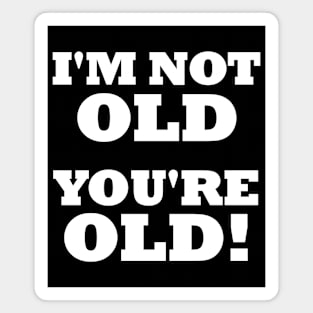 Im Not Old Youre Old - Birthday Humor - Any Age - Funny Magnet